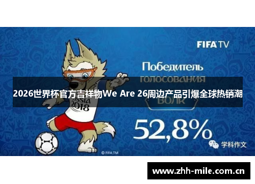 2026世界杯官方吉祥物We Are 26周边产品引爆全球热销潮