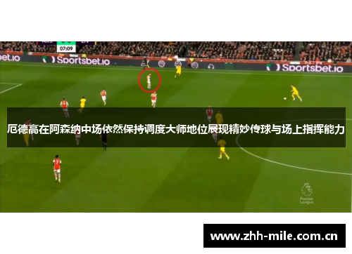 厄德高在阿森纳中场依然保持调度大师地位展现精妙传球与场上指挥能力