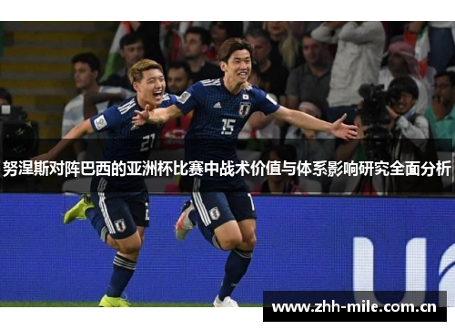 努涅斯对阵巴西的亚洲杯比赛中战术价值与体系影响研究全面分析