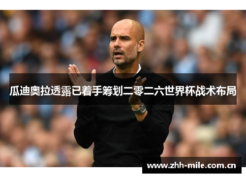 瓜迪奥拉透露已着手筹划二零二六世界杯战术布局