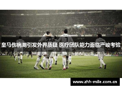 皇马伤病潮引发外界质疑 医疗团队能力面临严峻考验