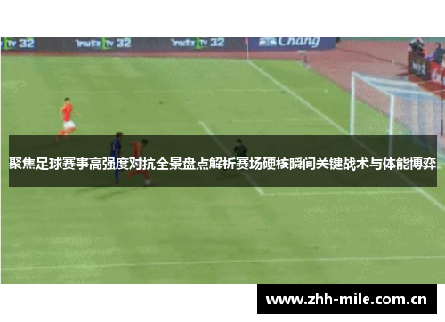 聚焦足球赛事高强度对抗全景盘点解析赛场硬核瞬间关键战术与体能博弈